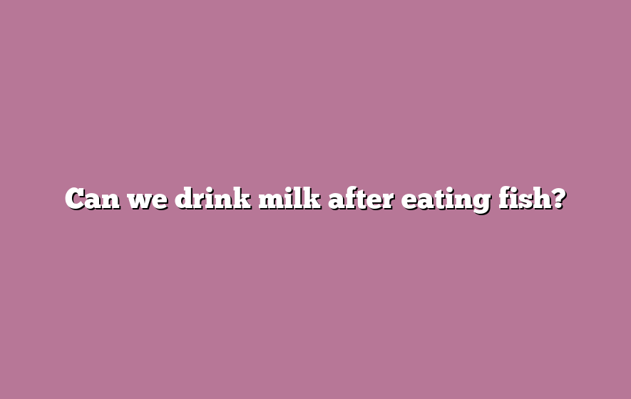 Can we drink milk after eating fish?
