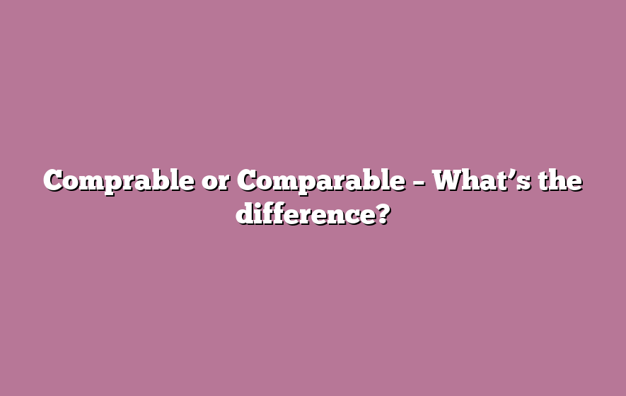 Comprable or Comparable – What’s the difference?