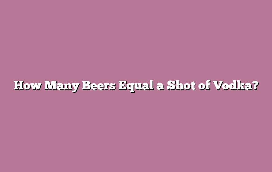 How Many Beers Equal a Shot of Vodka?