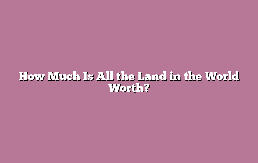 How Much Is All the Land in the World Worth?