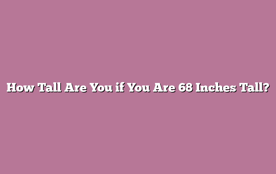 How Tall Are You if You Are 68 Inches Tall?