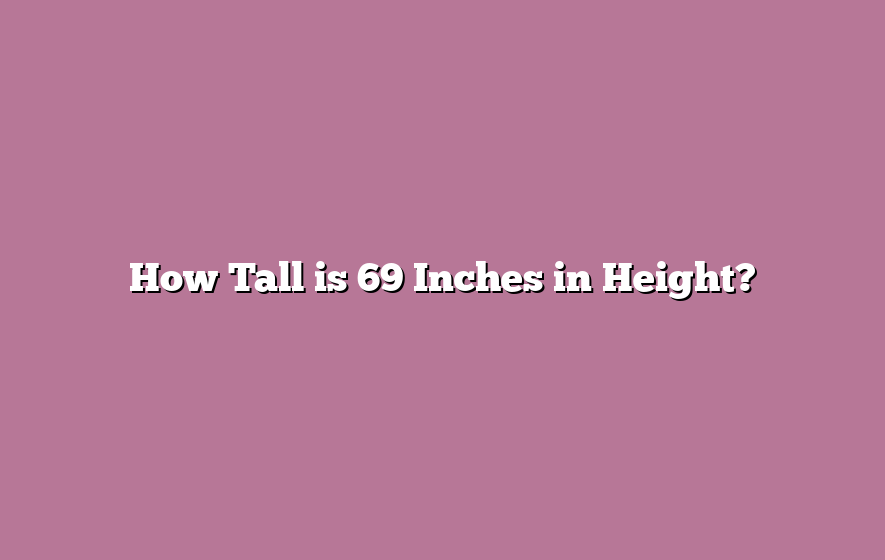How Tall is 69 Inches in Height?