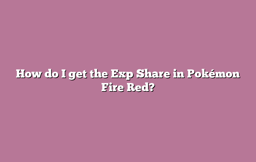 How do I get the Exp Share in Pokémon Fire Red?