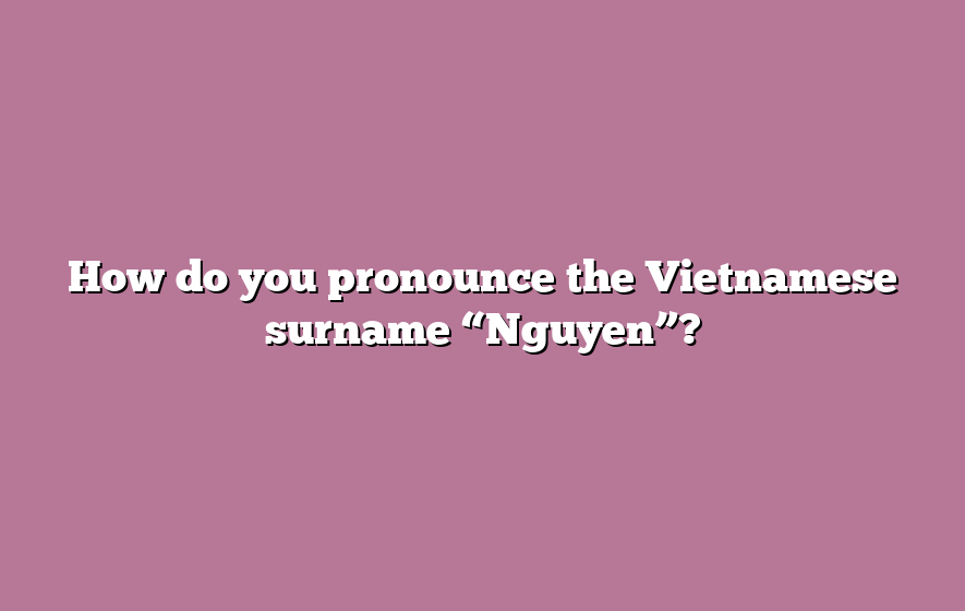 How do you pronounce the Vietnamese surname “Nguyen”?
