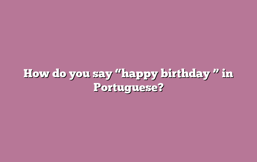 How do you say “happy birthday ” in Portuguese?