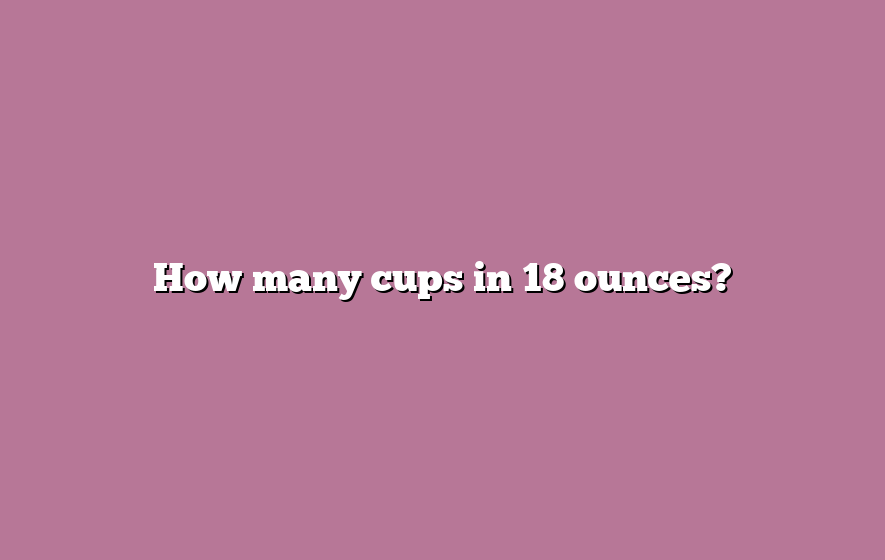 How many cups in 18 ounces?