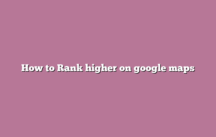 How to Rank higher on google maps