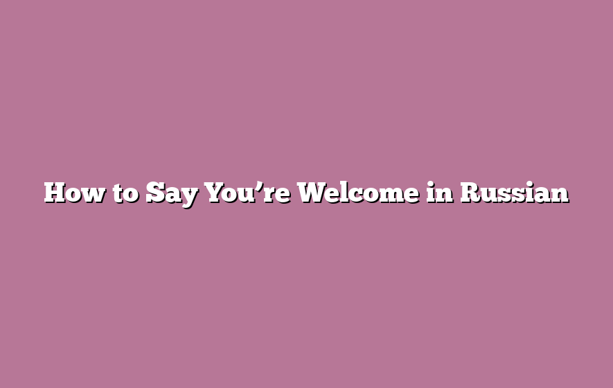 How to Say You’re Welcome in Russian