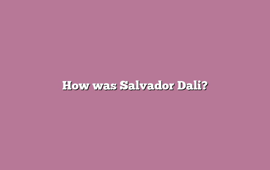 How was Salvador Dali?