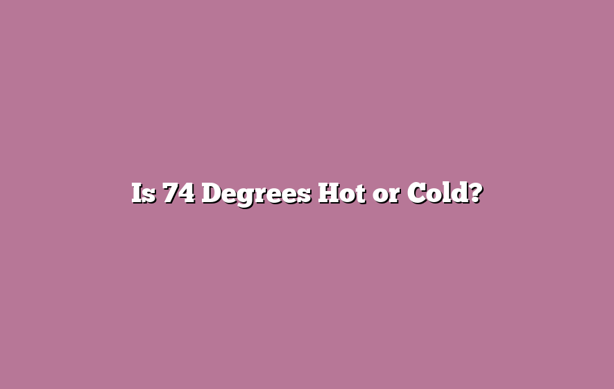 Is 74 Degrees Hot or Cold?