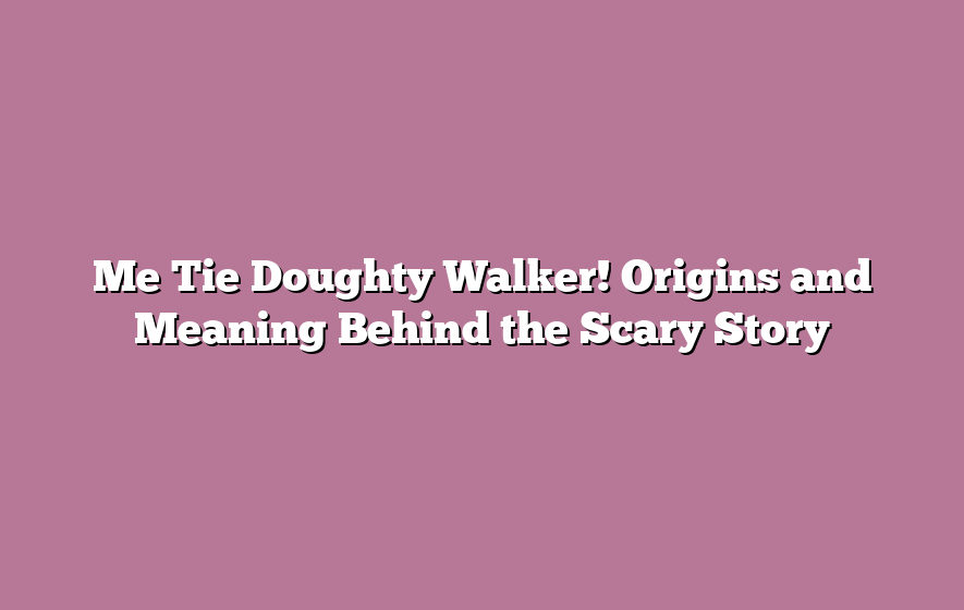 Me Tie Doughty Walker! Origins and Meaning Behind the Scary Story