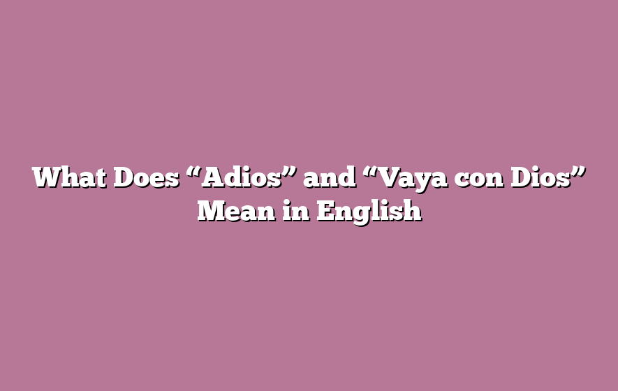 What Does “Adios” and “Vaya con Dios” Mean in English
