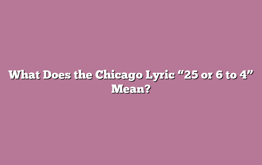 What Does the Chicago Lyric “25 or 6 to 4” Mean?