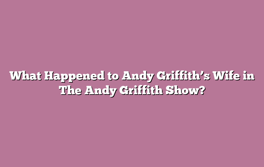 What Happened to Andy Griffith’s Wife in The Andy Griffith Show?