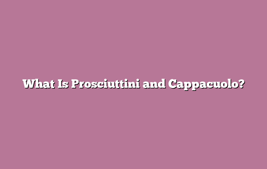 What Is Prosciuttini and Cappacuolo?