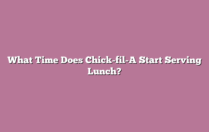 What Time Does Chick-fil-A Start Serving Lunch?