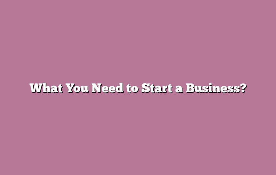 What You Need to Start a Business?