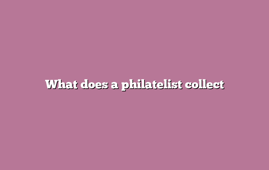 What does a philatelist collect
