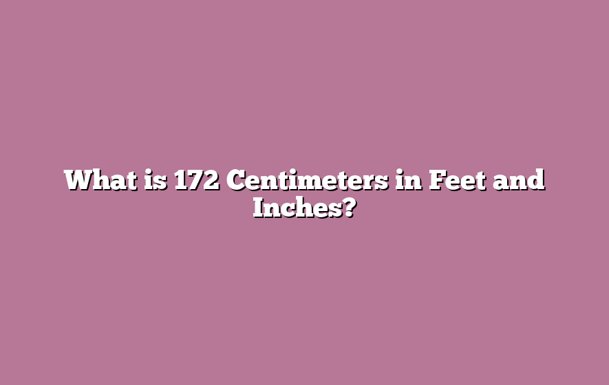 What is 172 Centimeters in Feet and Inches?