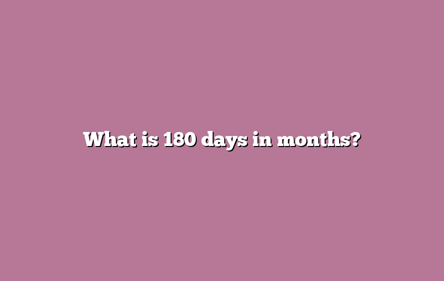 What is 180 days in months?