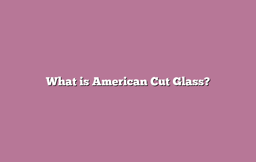 What is American Cut Glass?