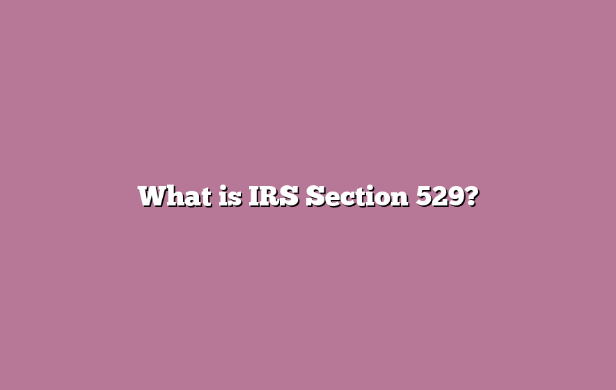 What is IRS Section 529?