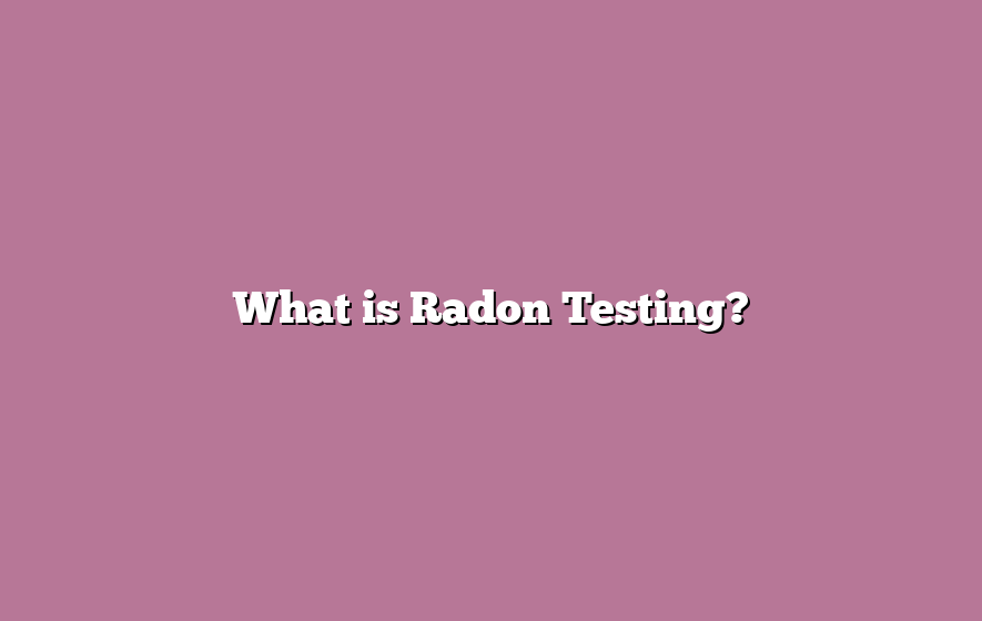What is Radon Testing?