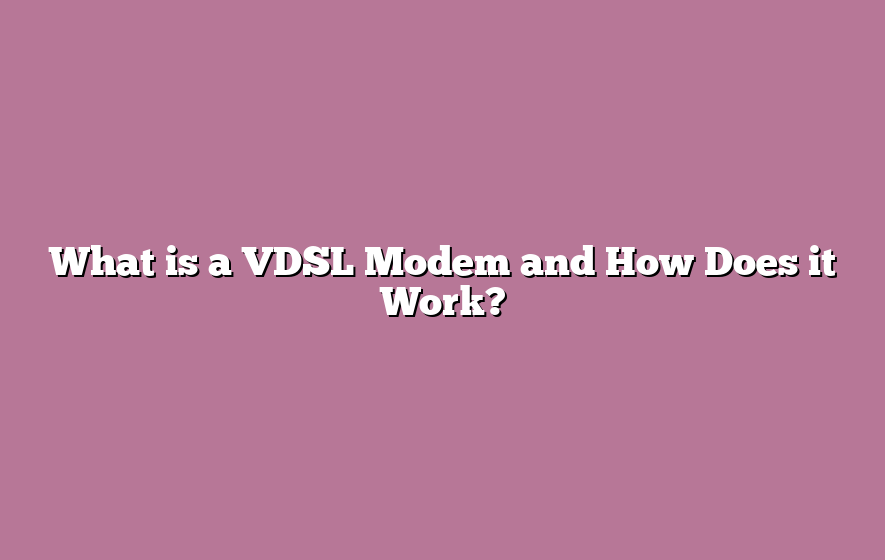 What is a VDSL Modem and How Does it Work?