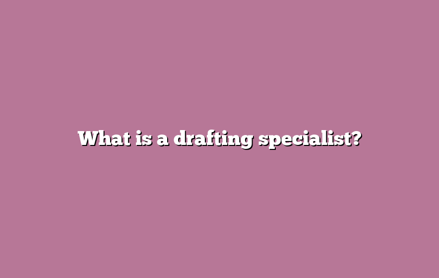 What is a drafting specialist?