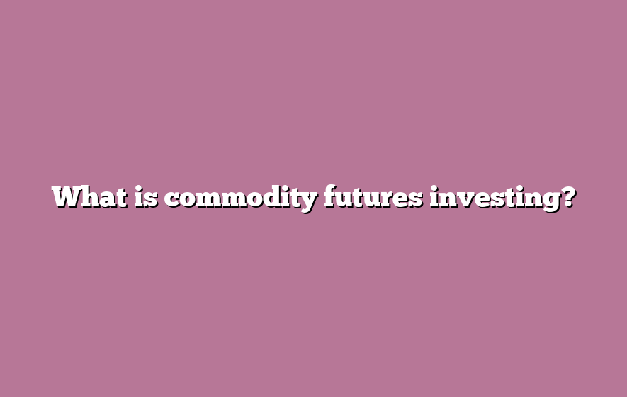 What is commodity futures investing?