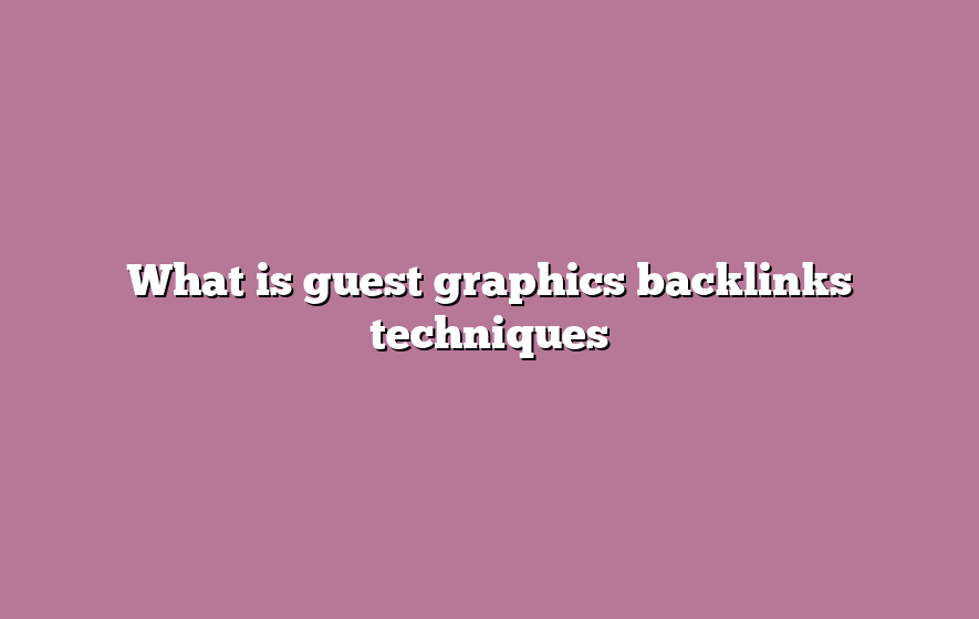 What is guest graphics backlinks techniques