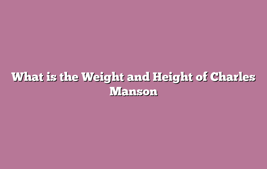 What is the Weight and Height of Charles Manson