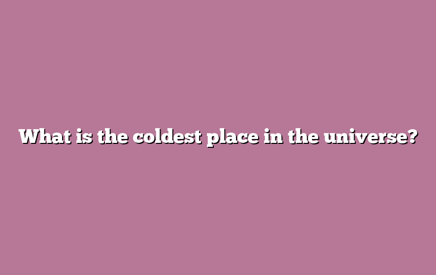 What is the coldest place in the universe?