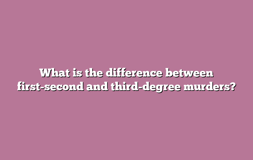 What is the difference between first-second and third-degree murders?