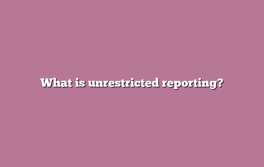 What is unrestricted reporting?