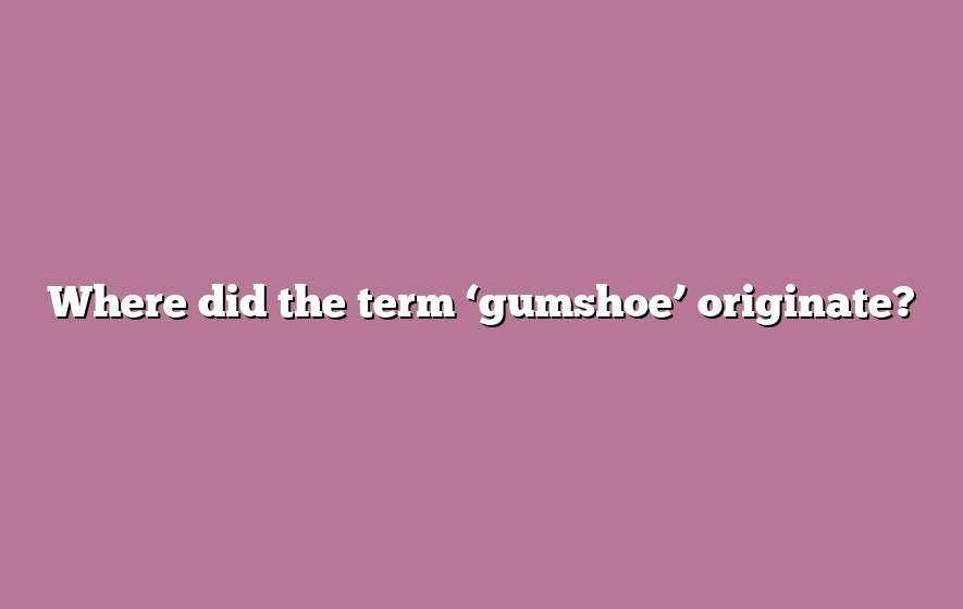 Where did the term ‘gumshoe’ originate?