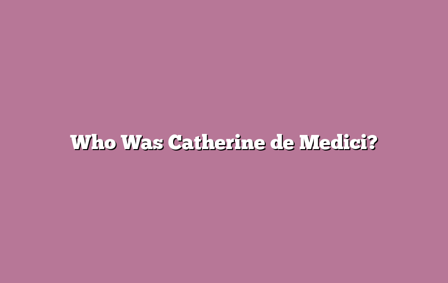 Who Was Catherine de Medici?