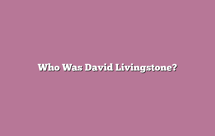 Who Was David Livingstone?