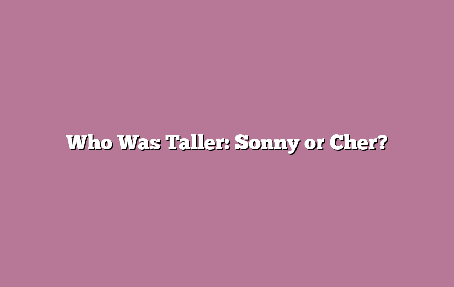 Who Was Taller: Sonny or Cher?