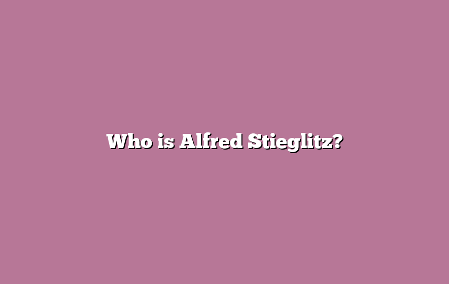 Who is Alfred Stieglitz?
