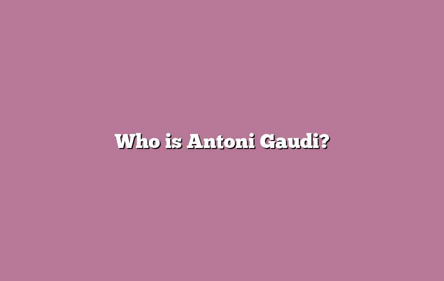 Who is Antoni Gaudi?