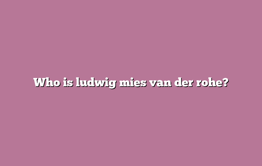 Who is ludwig mies van der rohe?