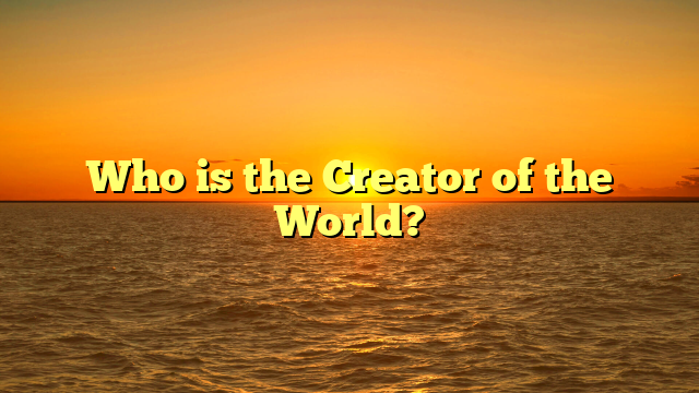 Who is the Creator of the World?