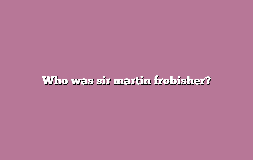 Who was sir martin frobisher?