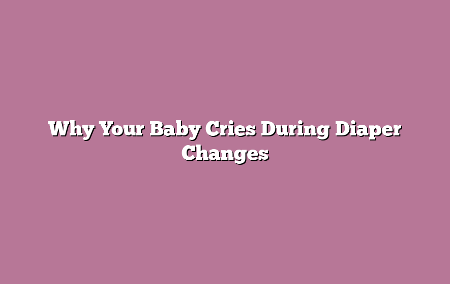 Why Your Baby Cries During Diaper Changes