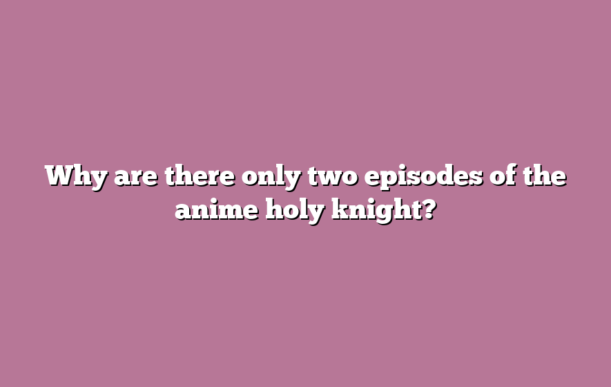 Why are there only two episodes of the anime holy knight?