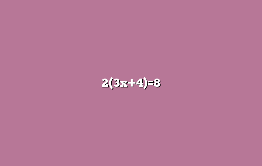 2(3x+4)=8