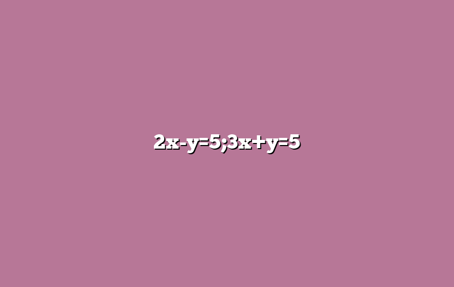 2x-y=5;3x+y=5