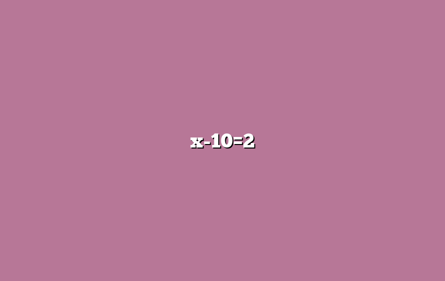 x-10=2