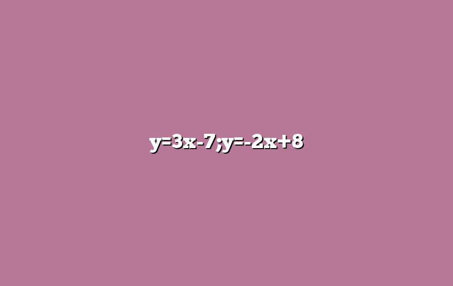 y=3x-7;y=-2x+8